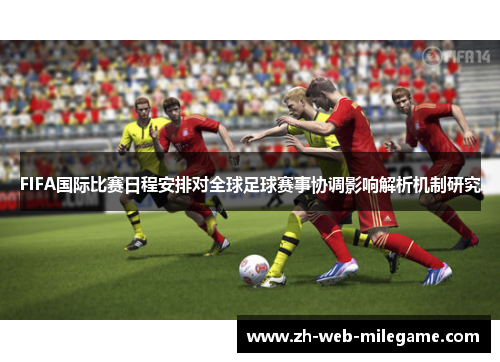 FIFA国际比赛日程安排对全球足球赛事协调影响解析机制研究 FIFA国际比赛日程安排对全球足球赛事协调影响解析机制研究
