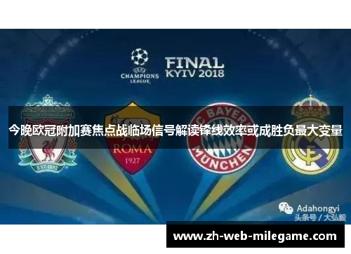今晚欧冠附加赛焦点战临场信号解读锋线效率或成胜负最大变量 今晚欧冠附加赛焦点战临场信号解读锋线效率或成胜负最大变量