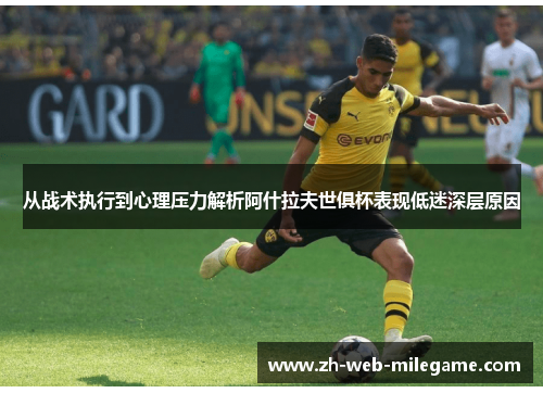 从战术执行到心理压力解析阿什拉夫世俱杯表现低迷深层原因 从战术执行到心理压力解析阿什拉夫世俱杯表现低迷深层原因