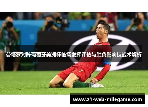 劳塔罗对阵葡萄牙美洲杯临场发挥评估与胜负影响技战术解析 劳塔罗对阵葡萄牙美洲杯临场发挥评估与胜负影响技战术解析