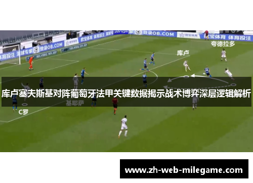 库卢塞夫斯基对阵葡萄牙法甲关键数据揭示战术博弈深层逻辑解析 库卢塞夫斯基对阵葡萄牙法甲关键数据揭示战术博弈深层逻辑解析