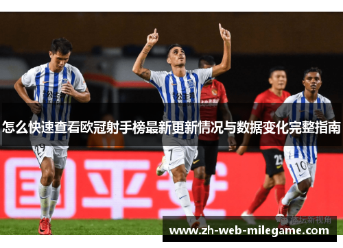 怎么快速查看欧冠射手榜最新更新情况与数据变化完整指南
