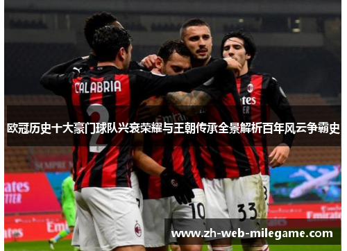 欧冠历史十大豪门球队兴衰荣耀与王朝传承全景解析百年风云争霸史 欧冠历史十大豪门球队兴衰荣耀与王朝传承全景解析百年风云争霸史