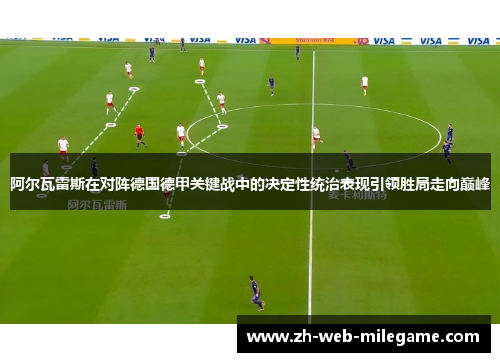阿尔瓦雷斯在对阵德国德甲关键战中的决定性统治表现引领胜局走向巅峰 阿尔瓦雷斯在对阵德国德甲关键战中的决定性统治表现引领胜局走向巅峰