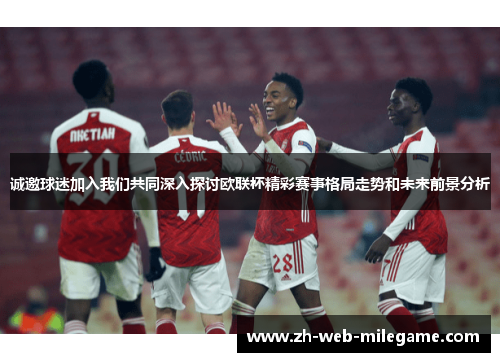 诚邀球迷加入我们共同深入探讨欧联杯精彩赛事格局走势和未来前景分析 诚邀球迷加入我们共同深入探讨欧联杯精彩赛事格局走势和未来前景分析