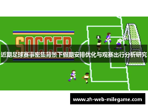 近期足球赛事密集背景下假期安排优化与观赛出行分析研究 近期足球赛事密集背景下假期安排优化与观赛出行分析研究