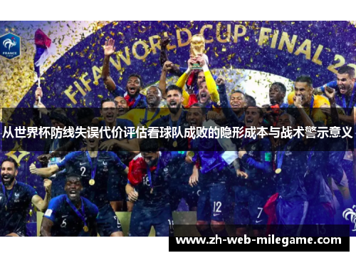 从世界杯防线失误代价评估看球队成败的隐形成本与战术警示意义 从世界杯防线失误代价评估看球队成败的隐形成本与战术警示意义