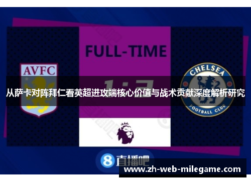 从萨卡对阵拜仁看英超进攻端核心价值与战术贡献深度解析研究 从萨卡对阵拜仁看英超进攻端核心价值与战术贡献深度解析研究