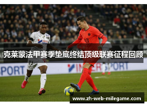 克莱蒙法甲赛季垫底终结顶级联赛征程回顾