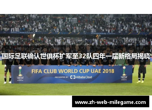 国际足联确认世俱杯扩军至32队四年一届新格局揭晓 国际足联确认世俱杯扩军至32队四年一届新格局揭晓