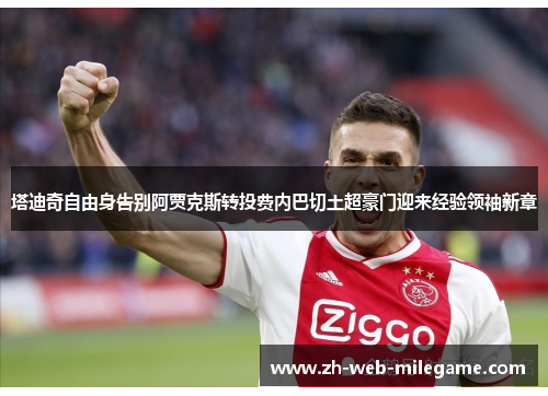 塔迪奇自由身告别阿贾克斯转投费内巴切土超豪门迎来经验领袖新章 塔迪奇自由身告别阿贾克斯转投费内巴切土超豪门迎来经验领袖新章