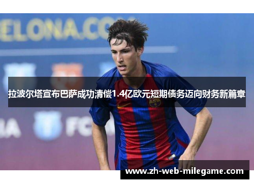 拉波尔塔宣布巴萨成功清偿1.4亿欧元短期债务迈向财务新篇章 拉波尔塔宣布巴萨成功清偿1.4亿欧元短期债务迈向财务新篇章