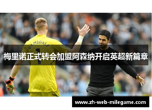 梅里诺正式转会加盟阿森纳开启英超新篇章 梅里诺正式转会加盟阿森纳开启英超新篇章