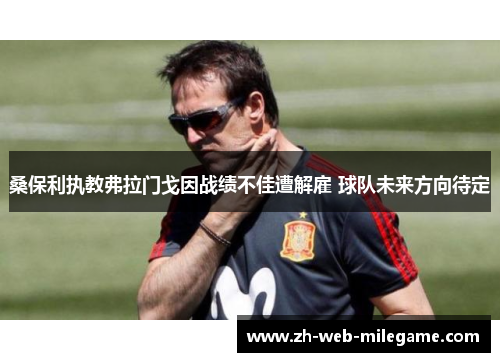 桑保利执教弗拉门戈因战绩不佳遭解雇 球队未来方向待定 桑保利执教弗拉门戈因战绩不佳遭解雇 球队未来方向待定