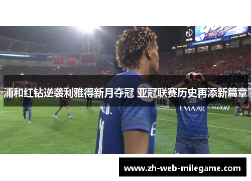 浦和红钻逆袭利雅得新月夺冠 亚冠联赛历史再添新篇章 浦和红钻逆袭利雅得新月夺冠 亚冠联赛历史再添新篇章