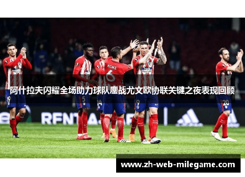 阿什拉夫闪耀全场助力球队鏖战尤文欧协联关键之夜表现回顾