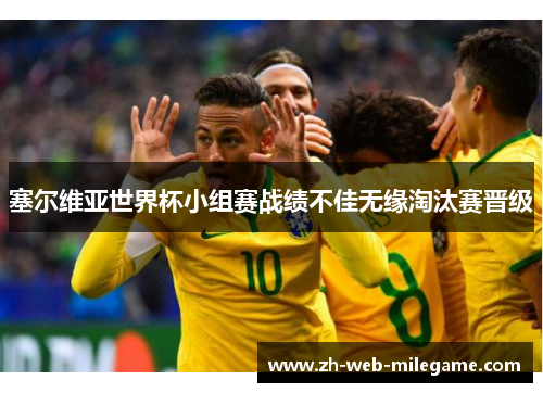 塞尔维亚世界杯小组赛战绩不佳无缘淘汰赛晋级