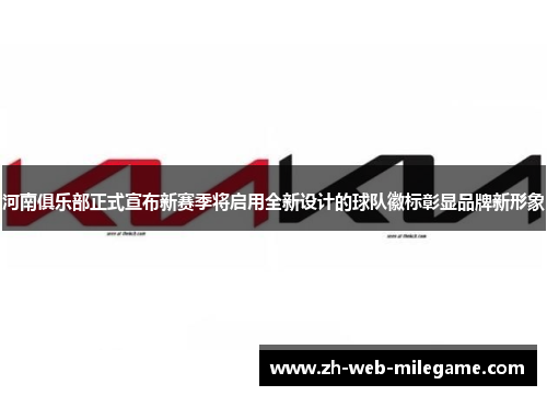 河南俱乐部正式宣布新赛季将启用全新设计的球队徽标彰显品牌新形象