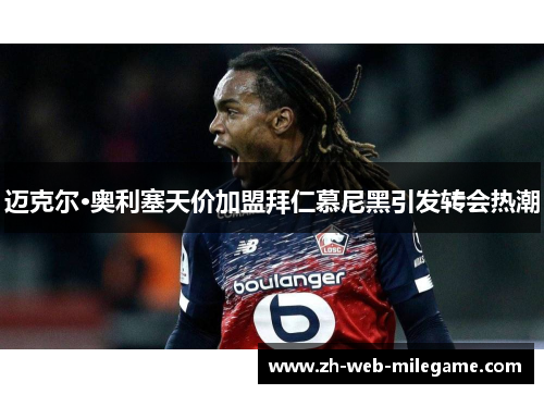 迈克尔·奥利塞天价加盟拜仁慕尼黑引发转会热潮
