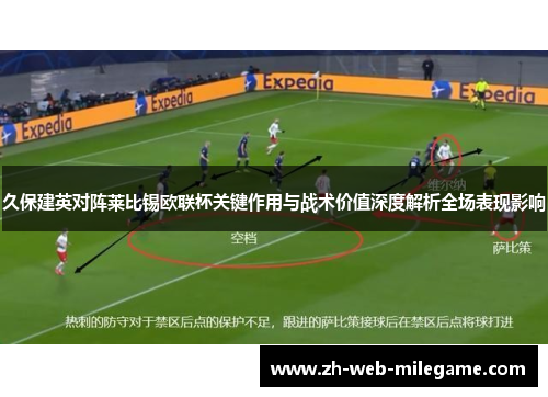 久保建英对阵莱比锡欧联杯关键作用与战术价值深度解析全场表现影响 久保建英对阵莱比锡欧联杯关键作用与战术价值深度解析全场表现影响