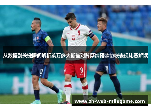 从数据到关键瞬间解析莱万多夫斯基对阵摩纳哥欧协联表现比赛解读 从数据到关键瞬间解析莱万多夫斯基对阵摩纳哥欧协联表现比赛解读