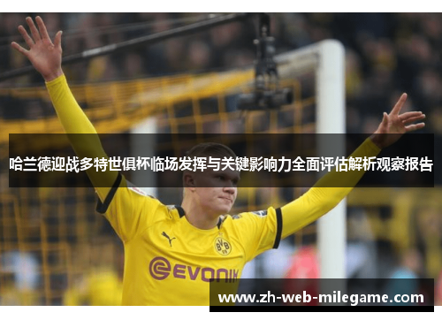 哈兰德迎战多特世俱杯临场发挥与关键影响力全面评估解析观察报告 哈兰德迎战多特世俱杯临场发挥与关键影响力全面评估解析观察报告