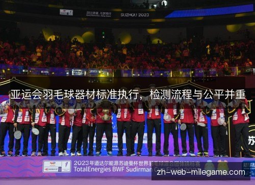 亚运会羽毛球器材标准执行,检测流程与公平并重 亚运会羽毛球器材标准执行,检测流程与公平并重
